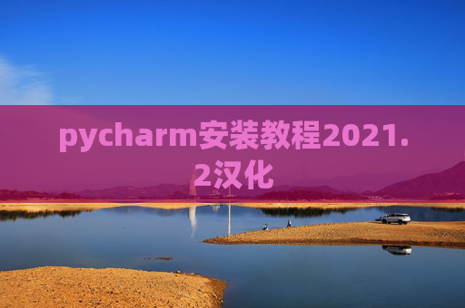 pycharm安装教程2021.2汉化
